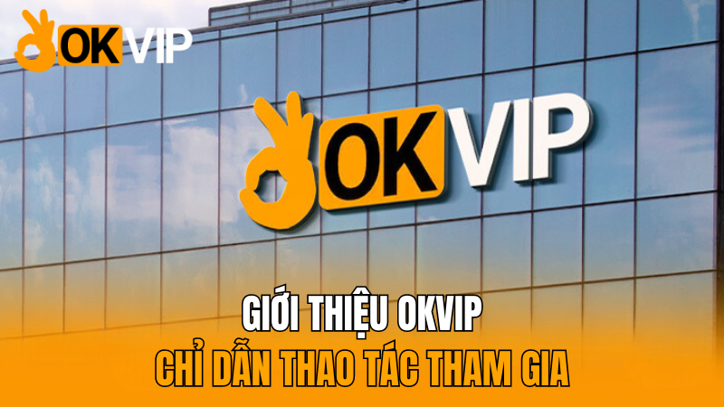 okvip-gioi-thieu-okvip-cung-chi-dan-thao-tac-tham-gia-MOI-NHAT