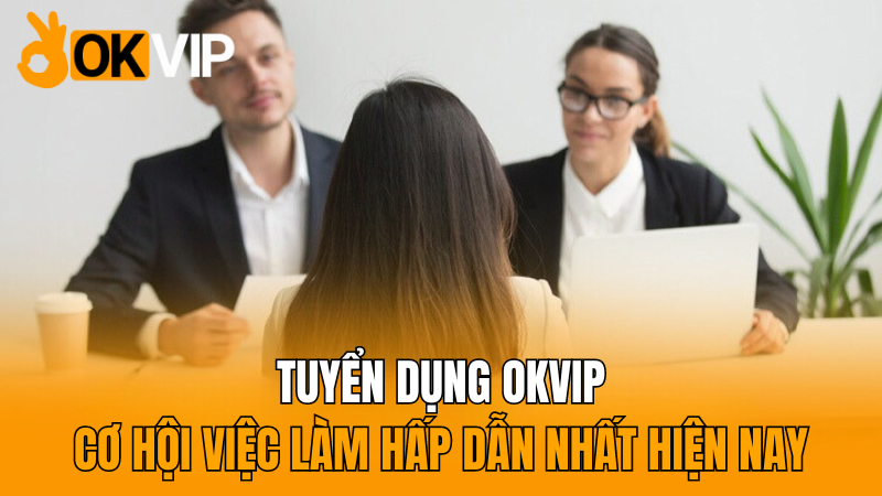 okvip-tuyen-dung-okvip-co-hoi-viec-lam-hap-dan-nhat-hien-nay-2024